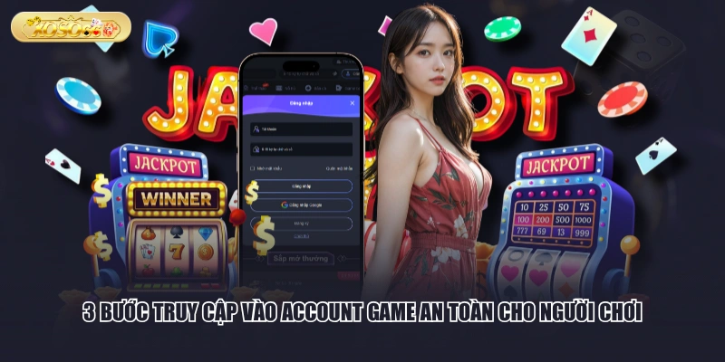 3 bước truy cập vào account game an toàn cho người chơi