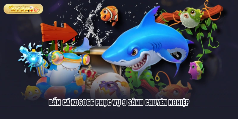 Bắn cá XOSO66 phục vụ 9 sảnh chuyên nghiệp