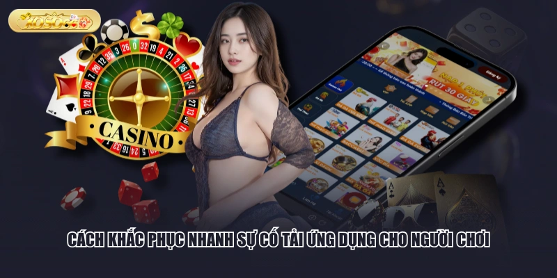 Cách khắc phục nhanh sự cố tải ứng dụng cho người chơi