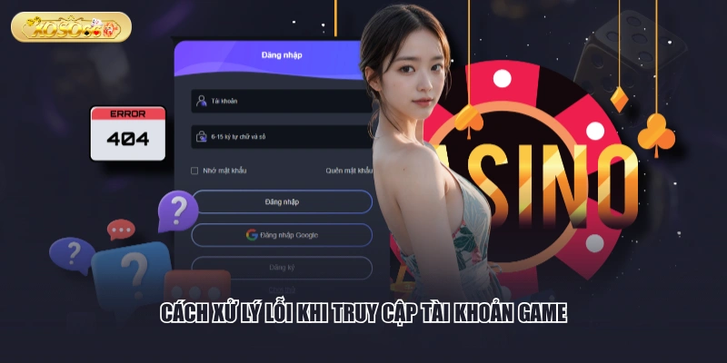 Cách xử lý lỗi khi truy cập tài khoản game