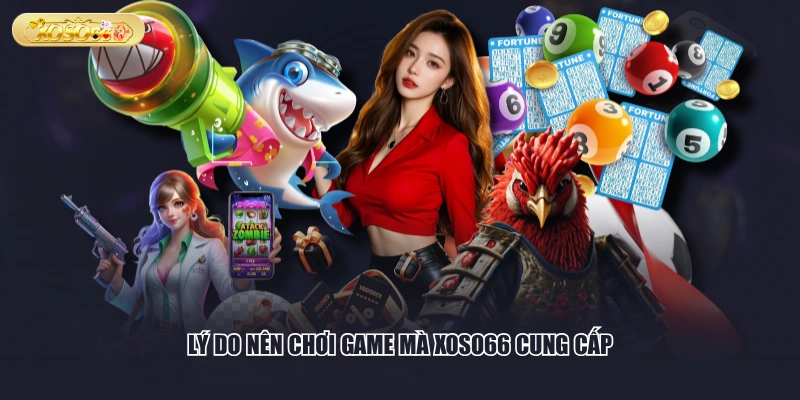 Lý do nên chơi game mà XOSO66 cung cấp