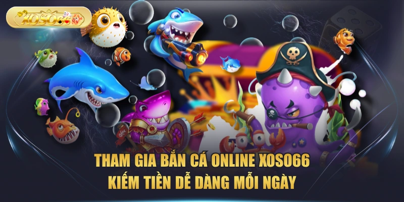 Tham Gia Bắn Cá Online XOSO66 Kiếm Tiền Dễ Dàng Mỗi Ngày