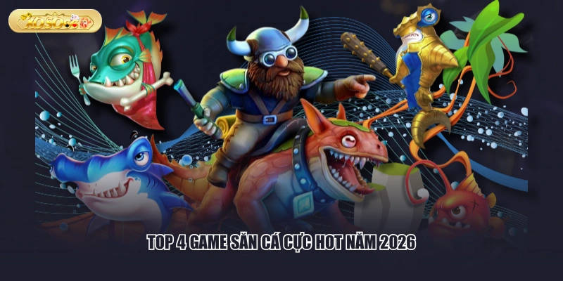 Top 4 game săn cá cực hot năm 2026