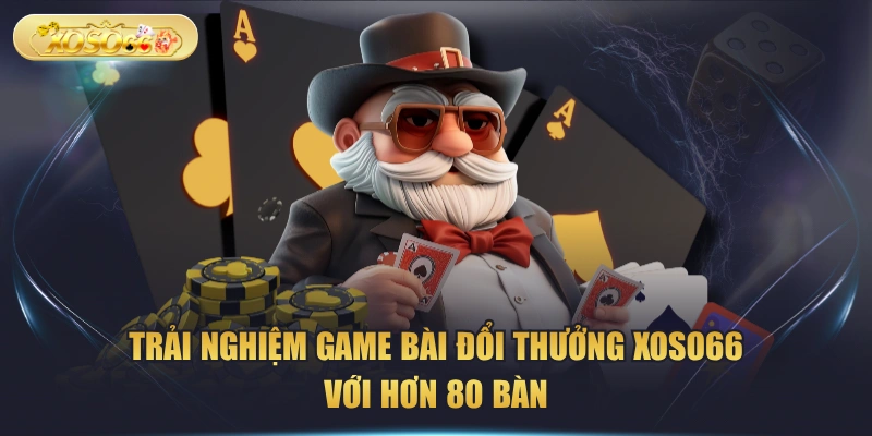 Trải Nghiệm Game Bài Đổi Thưởng XOSO66 Với Hơn 80 Bàn